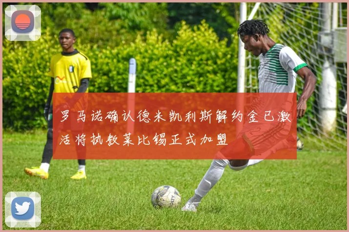 罗马诺确认德米凯利斯解约金已激活将执教莱比锡正式加盟