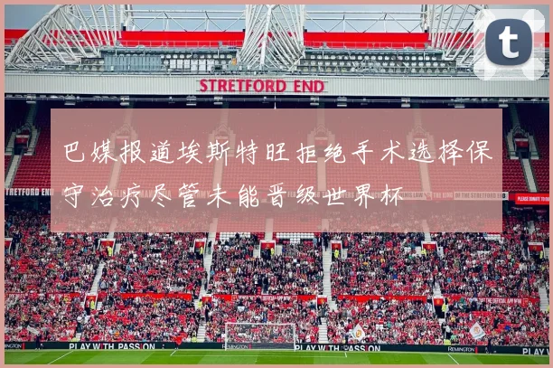 巴媒报道埃斯特旺拒绝手术选择保守治疗尽管未能晋级世界杯