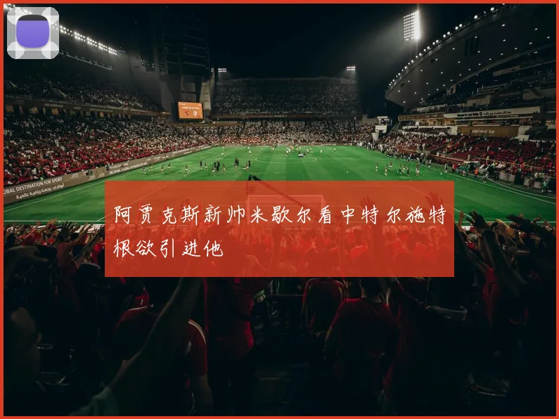 阿贾克斯新帅米歇尔看中特尔施特根欲引进他