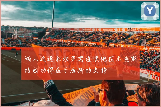 湖人追逐米切罗需谨慎他在尼克斯的成功得益于唐斯的支持