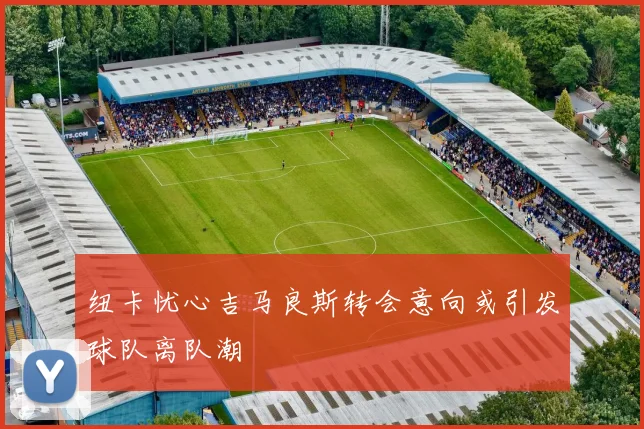 纽卡忧心吉马良斯转会意向或引发球队离队潮