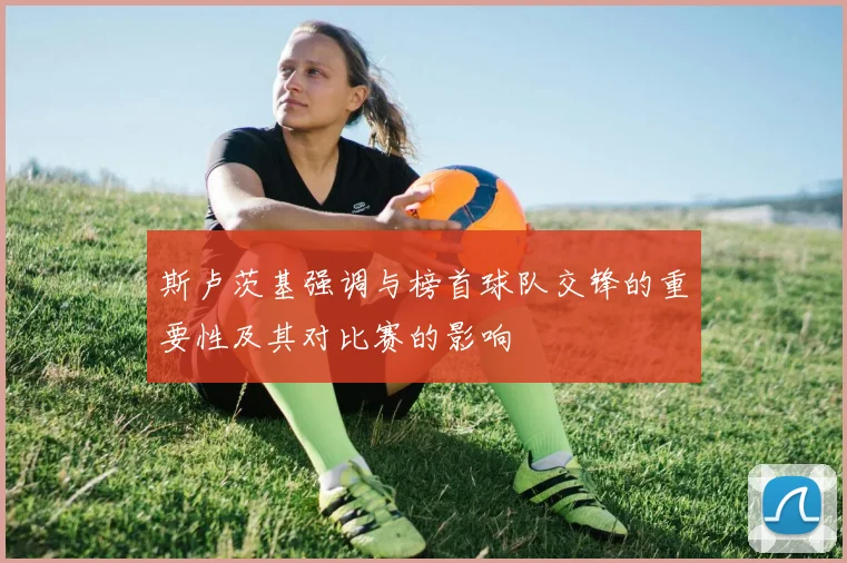 斯卢茨基强调与榜首球队交锋的重要性及其对比赛的影响